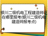 银川二级机电工程建造师证在哪里报考(银川二级机电建造师报考点)