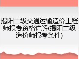 揭阳二级交通运输造价工程师报考资格详解(揭阳二级造价师报考条件)