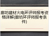 廊坊建材火电环评师报考资格详解(廊坊环评师报考条件)