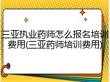 三亚执业药师怎么报名培训费用(三亚药师培训费用)