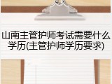 山南主管护师考试需要什么学历(主管护师学历要求)