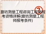廊坊测量工程咨询工程师报考资格详解(廊坊测量工程师报考条件)