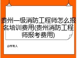 贵州一级消防工程师怎么报名培训费用(贵州消防工程师报考费用)