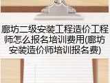 廊坊二级安装工程造价工程师怎么报名培训费用(廊坊安装造价师培训报名费)