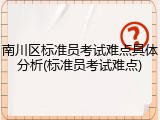 南川区标准员考试难点具体分析(标准员考试难点)