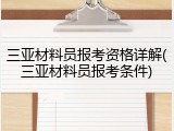 三亚材料员报考资格详解(三亚材料员报考条件)
