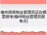 儋州高级物业管理员证在哪里报考(儋州物业管理员报考点)