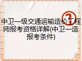 中卫一级交通运输造价工程师报考资格详解(中卫一造报考条件)