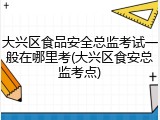 大兴区食品安全总监考试一般在哪里考(大兴区食安总监考点)