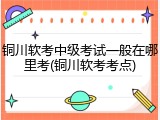 铜川软考中级考试一般在哪里考(铜川软考考点)
