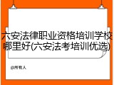 六安法律职业资格培训学校哪里好(六安法考培训优选)