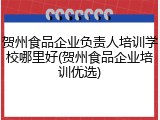 贺州食品企业负责人培训学校哪里好(贺州食品企业培训优选)