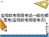 宝鸡软考高级考试一般在哪里考(宝鸡软考高级考点)
