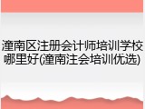 潼南区注册会计师培训学校哪里好(潼南注会培训优选)