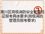 南川区高级消防安全管理员证报考具体要求(高级消防管理员报考要求)