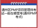 通州区PMP项目管理师考试一般在哪里考(通州PMP考点)
