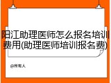 阳江助理医师怎么报名培训费用(助理医师培训报名费)