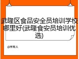 武隆区食品安全员培训学校哪里好(武隆食安员培训优选)