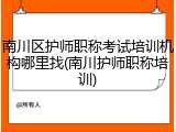 南川区护师职称考试培训机构哪里找(南川护师职称培训)