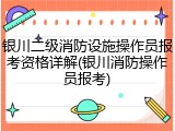 银川二级消防设施操作员报考资格详解(银川消防操作员报考)