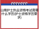 山南护士执业资格考试需要什么学历(护士资格学历要求)