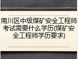 南川区中级煤矿安全工程师考试需要什么学历(煤矿安全工程师学历要求)