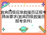 宜宾四级应急救援员证报考具体要求(宜宾四级救援员报考条件)