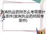 宜宾执业药师怎么考需要什么条件(宜宾执业药师报考条件)