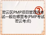 密云区PMP项目管理师考试一般在哪里考(PMP考试密云考点)