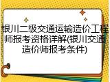 银川二级交通运输造价工程师报考资格详解(银川交通造价师报考条件)