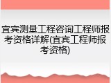 宜宾测量工程咨询工程师报考资格详解(宜宾工程师报考资格)