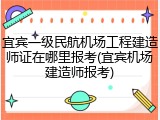 宜宾一级民航机场工程建造师证在哪里报考(宜宾机场建造师报考)