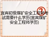 宜宾初级煤矿安全工程师考试需要什么学历(宜宾煤矿安全工程师学历)