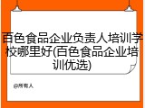 百色食品企业负责人培训学校哪里好(百色食品企业培训优选)