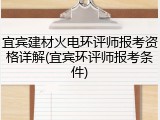 宜宾建材火电环评师报考资格详解(宜宾环评师报考条件)