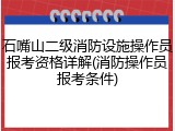 石嘴山二级消防设施操作员报考资格详解(消防操作员报考条件)