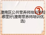 潼南区公共营养师培训学校哪里好(潼南营养师培训优选)
