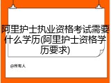 阿里护士执业资格考试需要什么学历(阿里护士资格学历要求)