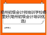 亳州初级会计师培训学校哪里好(亳州初级会计培训优选)