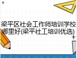 梁平区社会工作师培训学校哪里好(梁平社工培训优选)