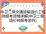 中卫二级交通运输造价工程师报考资格详解(中卫二级造价师报考条件)