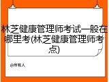 林芝健康管理师考试一般在哪里考(林芝健康管理师考点)