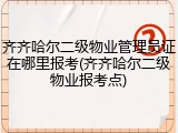 齐齐哈尔二级物业管理员证在哪里报考(齐齐哈尔二级物业报考点)