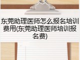 东莞助理医师怎么报名培训费用(东莞助理医师培训报名费)