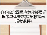 齐齐哈尔四级应急救援员证报考具体要求(应急救援员报考条件)
