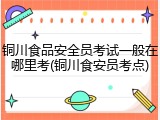 铜川食品安全员考试一般在哪里考(铜川食安员考点)