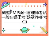 鹤壁PMP项目管理师考试一般在哪里考(鹤壁PMP考点)