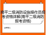 南平二级消防设施操作员报考资格详解(南平二级消防报考资格)