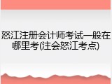 怒江注册会计师考试一般在哪里考(注会怒江考点)