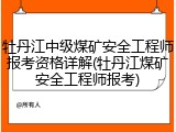 牡丹江中级煤矿安全工程师报考资格详解(牡丹江煤矿安全工程师报考)
